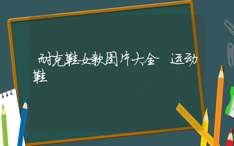 耐克鞋女款图片大全 运动鞋插图